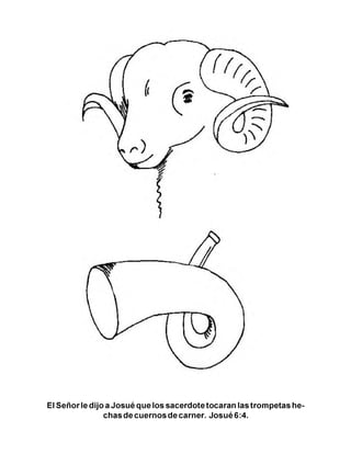 El Señor le dijo aJosué que los sacerdote tocaran las trompetas he­
chas de cuernos de carner. Josué 6:4.
 