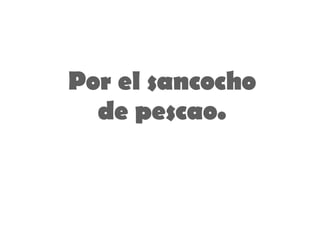 Por el sancocho de pescao. 