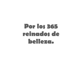 Por los 365 reinados de belleza. 