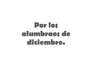 Por los alumbraos de diciembre. 