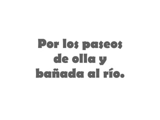 Por los paseos de olla  y bañada al río . 