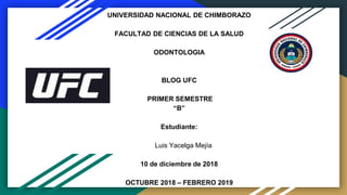 UNIVERSIDAD NACIONAL DE CHIMBORAZO
FACULTAD DE CIENCIAS DE LA SALUD
ODONTOLOGIA
BLOG UFC
PRIMER SEMESTRE
“B”
Estudiante:
Luis Yacelga Mejía
10 de diciembre de 2018
OCTUBRE 2018 – FEBRERO 2019
 