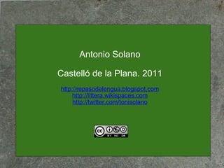 Antonio Solano Castelló de la Plana. 2011 http://repasodelengua.blogspot.com http://littera.wikispaces.com http://twitter.com/tonisolano 