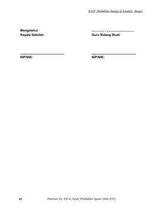 KTSP Pendidikan Budaya & Karakter Bangsa
Mengetahui
Kepala Sekolah
_________________________
NIP/NIK:
.............. , ...............................
Guru Bidang Studi
_________________________
NIP/NIK:
Pemetaan SK, KD & Aspek, Pendidikan Agama Islam (PAI)41
 