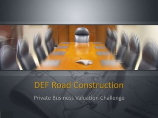 DEF Road Construction
Private Business Valuation Challenge
 