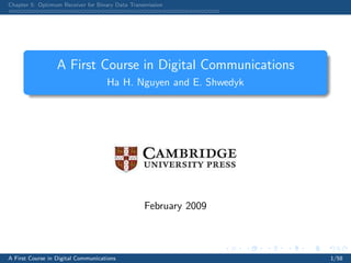 Chapter 5: Optimum Receiver for Binary Data Transmission
A First Course in Digital Communications
Ha H. Nguyen and E. Shwedyk
February 2009
A First Course in Digital Communications 1/58
 