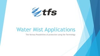 Water Mist Applications
The Various Possibilities of protection using the Technology
 