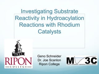 Investigating Substrate
Reactivity in Hydroacylation
Reactions with Rhodium
Catalysts
Geno Schneider
Dr. Joe Scanlon
Ripon College
 