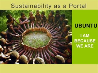 UBUNTU
I AM
BECAUSE
WE ARE
Sustainability as a Portal
 