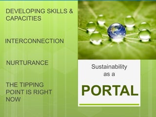 PORTAL
INTERCONNECTION
DEVELOPING SKILLS &
CAPACITIES
NURTURANCE
THE TIPPING
POINT IS RIGHT
NOW
Sustainability
as a
 