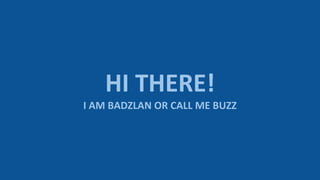 HI THERE!
I AM BADZLAN OR CALL ME BUZZ
 