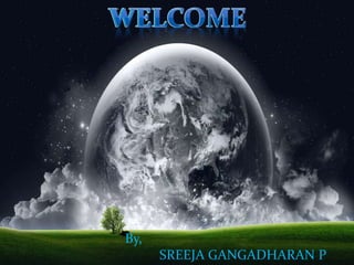 WELCOME
By,
SREEJA GANGADHARAN P
 
