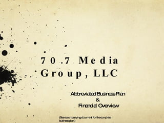 70.7 Media Group, LLC   Abbreviated Business Plan  &  Financial Overview (See accompanying document for the complete business plan.) 
