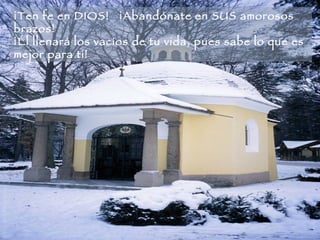 ¡Ten fe en DIOS!   ¡Abandónate en SUS amorosos brazos!   ¡Él llenará los vacíos de tu vida, pues sabe lo que es mejor para ti!   