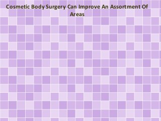 Cosmetic Body Surgery Can Improve An Assortment Of
Areas
 