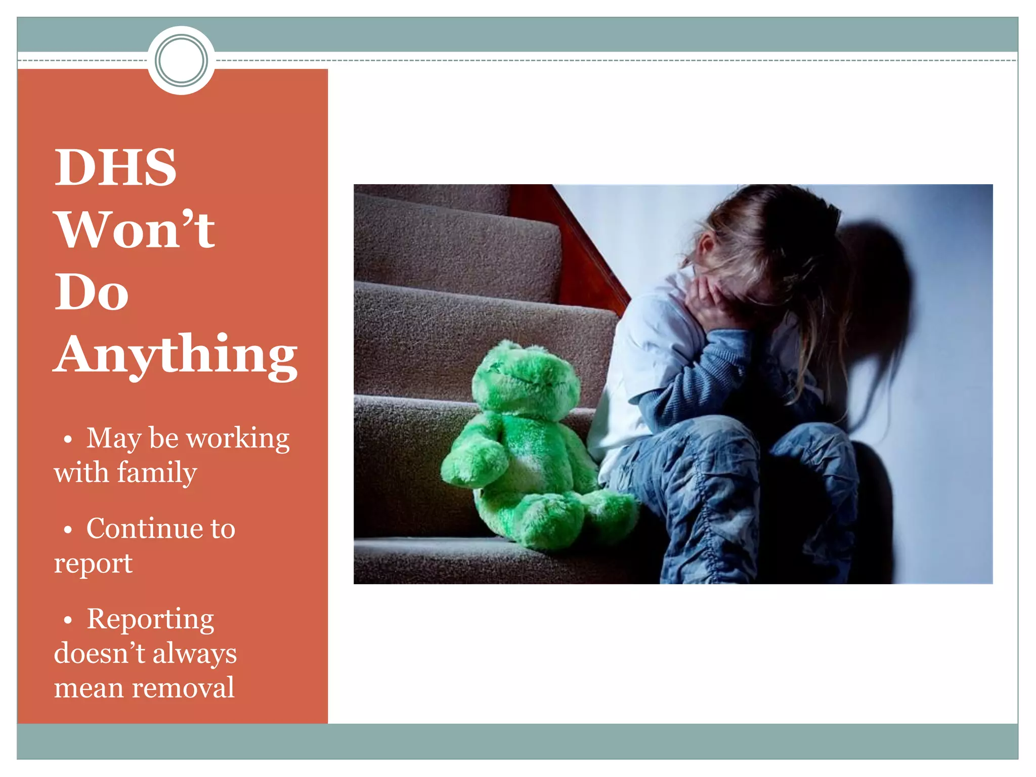 DHS
Won’t
Do
Anything
•• May be working
with family
•• Continue to
report
•• Reporting
doesn’t always
mean removal
 