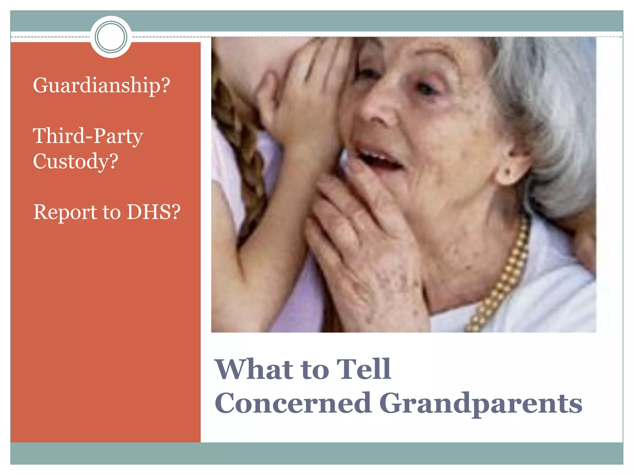 What to Tell
Concerned Grandparents
Guardianship?
Third-Party
Custody?
Report to DHS?
 