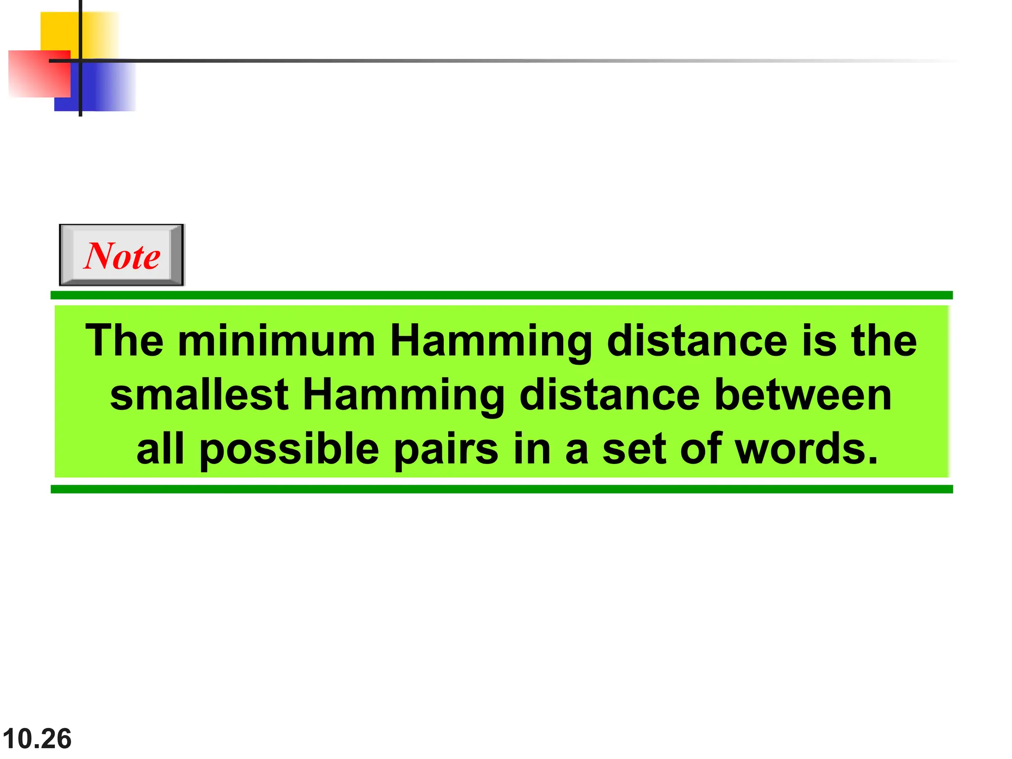 10.26
The minimum Hamming distance is the
smallest Hamming distance between
all possible pairs in a set of words.
Note
 