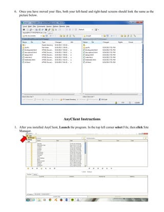 6. Once you have moved your files, both your left-hand and right-hand screens should look the same as the
picture below.
AnyClient Instructions
1. After you installed AnyClient, Launch the program. In the top left corner select File, then click Site
Manager.
 