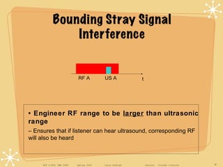 Bounding Stray Signal Interference •  Engineer RF range to be  larger  than ultrasonic range –  Ensures that if listener c...