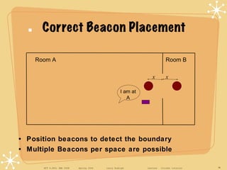 Correct Beacon Placement Room A Room B x x I am at A •  Position beacons to detect the boundary •  Multiple Beacons per sp...