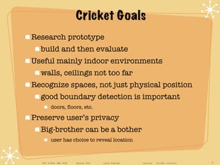 Cricket Goals <ul><li>Research prototype </li></ul><ul><ul><li>build and then evaluate </li></ul></ul><ul><li>Useful mainl...
