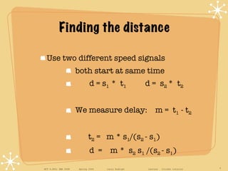 Finding the distance <ul><li>Use two different speed signals </li></ul><ul><ul><li>both start at same time </li></ul></ul>...