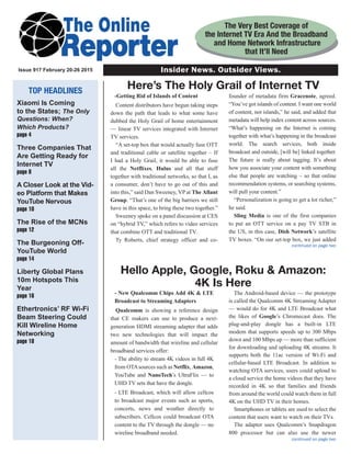 Insider News. Outsider Views.
TOP HEADLINES
Xiaomi Is Coming
to the States; The Only
Questions: When?
Which Products?
page 4
Three Companies That
Are Getting Ready for
Internet TV
page 8
A Closer Look at the Vid-
eo Platform that Makes
YouTube Nervous
page 10
The Rise of the MCNs
page 12
The Burgeoning Off-
YouTube World
page 14
Liberty Global Plans
10m Hotspots This
Year
page 16
Ethertronics’ RF Wi-Fi
Beam Steering Could
Kill Wireline Home
Networking
page 18
Issue 917 February 20-26 2015
The Very Best Coverage of
the Internet TV Era And the Broadband
and Home Network Infrastructure
that It’ll Need
continued on page two
	 - New Qualcomm Chips Add 4K & LTE
Broadcast to Streaming Adapters
Qualcomm is showing a reference design
that CE makers can use to produce a next-
generation HDMI streaming adapter that adds
two new technologies that will impact the
amount of bandwidth that wireline and cellular
broadband services offer:
	 - The ability to stream 4K videos in full 4K
from OTAsources such as Netflix, Amazon,
YouTube and NanoTech’s UltraFlix — to
UHD TV sets that have the dongle.
	 - LTE Broadcast, which will allow cellcos
to broadcast major events such as sports,
concerts, news and weather directly to
subscribers. Cellcos could broadcast OTA
content to the TV through the dongle — no
wireline broadband needed.
The Android-based device — the prototype
is called the Qualcomm 4K Streaming Adapter
— would do for 4K and LTE Broadcast what
the likes of Google’s Chromecast does. The
plug-and-play dongle has a built-in LTE
modem that supports speeds up to 300 Mbps
down and 100 Mbps up — more than sufficient
for downloading and uploading 4K streams. It
supports both the 11ac version of Wi-Fi and
cellular-based LTE Broadcast. In addition to
watching OTA services, users could upload to
a cloud service the home videos that they have
recorded in 4K so that families and friends
from around the world could watch them in full
4K on the UHD TV in their homes.
Smartphones or tablets are used to select the
content that users want to watch on their TVs.
The adapter uses Qualcomm’s Snapdragon
800 processor but can also use the newer
Hello Apple, Google, Roku & Amazon:
4K Is Here
continued on page two
	 -Getting Rid of Islands of Content
Content distributors have begun taking steps
down the path that leads to what some have
dubbed the Holy Grail of home entertainment
— linear TV services integrated with Internet
TV services.
“A set-top box that would actually fuse OTT
and traditional cable or satellite together – If
I had a Holy Grail, it would be able to fuse
all the Netflixes, Hulus and all that stuff
together with traditional networks, so that I, as
a consumer, don’t have to go out of this and
into this,” said Dan Sweeney, VP at The Allant
Group. “That’s one of the big barriers we still
have in this space, to bring these two together.”
Sweeney spoke on a panel discussion at CES
on “hybrid TV,” which refers to video services
that combine OTT and traditional TV.
Ty Roberts, chief strategy officer and co-
founder of metadata firm Gracenote, agreed.
“You’ve got islands of content. I want one world
of content, not islands,” he said, and added that
metadata will help index content across sources.
“What’s happening on the Internet is coming
together with what’s happening in the broadcast
world. The search services, both inside
broadcast and outside, [will be] linked together.
The future is really about tagging. It’s about
how you associate your content with something
else that people are watching – so that online
recommendation systems, or searching systems,
will pull your content.”
“Personalization is going to get a lot richer,”
he said.
Sling Media is one of the first companies
to put an OTT service on a pay TV STB in
the US, in this case, Dish Network’s satellite
TV boxes. “On our set-top box, we just added
Here’s The Holy Grail of Internet TV
 