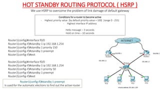HOT STANDBY ROUTING PROTOCOL ( HSRP )
We use HSRP to overcome the problem of link damage of default gateway
Conditions for...
