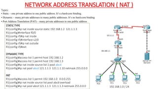 NETWORK ADDRESS TRANSLATION ( NAT )
Types:
• Static – one private address to one public address. It’s a hard-core binding....