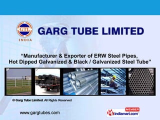 “ Manufacturer & Exporter of ERW Steel Pipes,  Hot Dipped Galvanized & Black / Galvanized Steel Tube” 