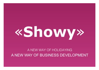 !
A NEW WAY OF BUSINESS DEVELOPMENT !
!
«Showy»!
A NEW WAY OF HOLIDAYING!
 