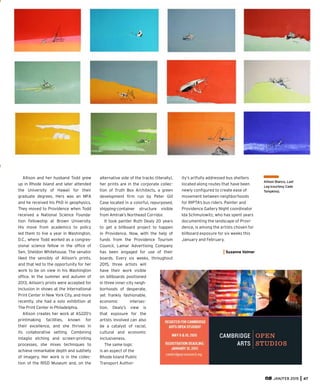 Allison and her husband Todd grew
up in Rhode Island and later attended
the University of Hawaii for their
graduate degrees. Hers was an MFA
and he received his PhD in geophysics.
They moved to Providence when Todd
received a National Science Founda-
tion Fellowship at Brown University.
His move from academics to policy
led them to live a year in Washington,
D.C., where Todd worked as a congres-
sional science fellow in the ofﬁce of
Sen. Sheldon Whitehouse. The senator
liked the sensibly of Allison’s prints,
and that led to the opportunity for her
work to be on view in his Washington
ofﬁce. In the summer and autumn of
2013, Allison’s prints were accepted for
inclusion in shows at the International
Print Center in New York City, and more
recently, she had a solo exhibition at
The Print Center in Philadelphia.
Allison creates her work at AS220’s
printmaking facilities, known for
their excellence, and she thrives in
its collaborative setting. Combining
intaglio etching and screen-printing
processes, she mixes techniques to
achieve remarkable depth and subtlety
of imagery. Her work is in the collec-
tion of the RISD Museum and, on the
alternative side of the tracks (literally),
her prints are in the corporate collec-
tion of Truth Box Architects, a green
development ﬁrm run by Peter Gill
Case located in a colorful, repurposed,
shipping-container structure visible
from Amtrak’s Northeast Corridor.
It took painter Ruth Dealy 20 years
to get a billboard project to happen
in Providence. Now, with the help of
funds from the Providence Tourism
Council, Lamar Advertising Company
has been engaged for use of their
boards. Every six weeks, throughout
2015, three artists will
have their work visible
on billboards positioned
in three inner-city neigh-
borhoods of desperate,
yet frankly fashionable,
economic intersec-
tion. Dealy’s view is
that exposure for the
artists involved can also
be a catalyst of racial,
cultural and economic
inclusiveness.
The same logic
is an aspect of the
Rhode Island Public
Transport Author-
Allison Bianco, Last
Leg (courtesy Cade
Tompkins).
JAN/FEB 2015 47
ity’s artfully addressed bus shelters
located along routes that have been
newly conﬁgured to create ease of
movement between neighborhoods
for RIPTA’s bus riders. Painter and
Providence Gallery Night coordinator
Ida Schmulowitz, who has spent years
documenting the landscape of Provi-
dence, is among the artists chosen for
billboard exposure for six weeks this
January and February.
Suzanne Volmer
 