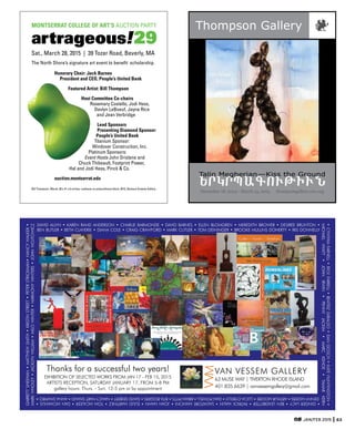 JAN/FEB 2015 63
December 18, 2014 - March 13, 2015 thompsongallery.csw.org
Talin  Megherian—Kiss  the  Ground
Thompson  Gallery
Sat., March 28, 2015 | 39 Tozer Road, Beverly, MA
The North Shore’s signature art event to benefit scholarship.
MONTSERRAT COLLEGE OF ART’S AUCTION PARTY
artrageous!29
Honorary Chair: Jack Barnes
President and CEO, People’s United Bank
Featured Artist: Bill Thompson
Host Committee Co-chairs
Rosemary Costello, Jodi Hess,
Devlyn LeBoeuf, Jayne Rice
and Jean Verbridge
Lead Sponsors
Presenting Diamond Sponsor:
People’s United Bank
Titanium Sponsor:
Windover Construction, Inc.
Platinum Sponsors:
Event Hosts John Drislane and
Chuck Thibeault, Footprint Power,
Hal and Jodi Hess, Pinck & Co.
auction.montserrat.edu
Bill Thompson, Marsh, 38 x 31 x 6 inches, urethane on polyurethane block, 2012, Barbara Krakow Gallery
DAVID ALLYN • KAREN RAND ANDERSON • CHARLIE BARMONDE • DAVID BARNES • ELLEN BLOMGREN • MEREDITH BROWER • DESIREE BRUNTON •
BEN BUTLER • BETH CLAVERIE • DIANA COLE • CRAIG CRAWFORD • MARK CUTLER • TOM DEININGER • BROOKE MULLINS DOHERTY • IRIS DONNELLY
•CYNTHIAFARNELL•RICKFARRELL•BEATRIZGIRALDO•DANGOSCH•KATEHUNTINGTON•
MICHAELHYATT•JOHNIRWIN•PENNYJACKIM•MARCKEHOE•TAMARKERN
•GINGERLACY•BENLEADBETTER•PATRICKMALIN•SALVATOREMANCINI•JOANMANN•ELIUDMARTINEZ•TOMMCALEER•DANMCMANUS•
DENNYMOERS•ARTHURMOORE•LUCIAO’REILLY•DANPOWELL•BRIANPITTS•RITAROGERS•DAVIDSEIBERT•NANCYHARTSHAND•ANNASHAPIRO•
GARRETTSHEEHAN•MATTHEWSMITH•KRISTINSTREET•PETERSTRICKMAN•NANCYWALKER•
MARKWHOLEY•JACKLYNWILLIAM•MILOWINTER•HARMONYWINTERS•JOHNWOJTOWICZ
VAN VESSEM GALLERY
63 MUSE WAY | TIVERTON RHODE ISLAND
401.835.6639 | vanvessemgallery@gmail.com
VVM
Thanks for a successful two years!
EXHIBITION OF SELECTED WORKS FROM JAN 17 - FEB 15, 2015
ARTISTS RECEPTION, SATURDAY JANUARY 17, FROM 5-8 PM
gallery hours: Thurs. - Sun. 12-5 pm or by appointment
 