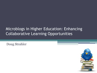 Microblogs in Higher Education: Enhancing
Collaborative Learning Opportunities
Doug Strahler

 
