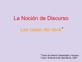 La Noción de Discurso   Las cosas del decir * * Texto de Helena Calsamiglia y Amparo Tusón. Editorial Ariel, Barcelona, 2007. 