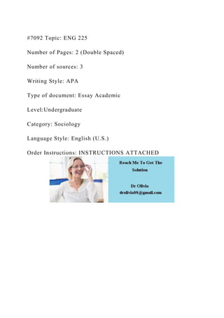 #7092 Topic: ENG 225
Number of Pages: 2 (Double Spaced)
Number of sources: 3
Writing Style: APA
Type of document: Essay Academic
Level:Undergraduate
Category: Sociology
Language Style: English (U.S.)
Order Instructions: INSTRUCTIONS ATTACHED
 