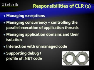 Responsibilities of CLR (2)
 Managing exceptions
 Managing concurrency – controlling the
parallel execution of application threads
 Managing application domains and their
isolation
 Interaction with unmanaged code
 Supporting debug /
profile of .NET code
 