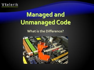 Managed and
Unmanaged Code
What is the Difference?
 