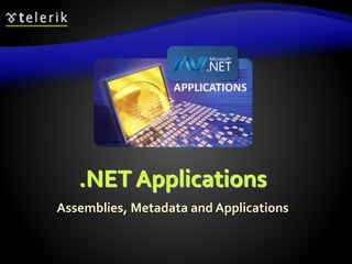 .NET Applications
Assemblies, Metadata and Applications
 