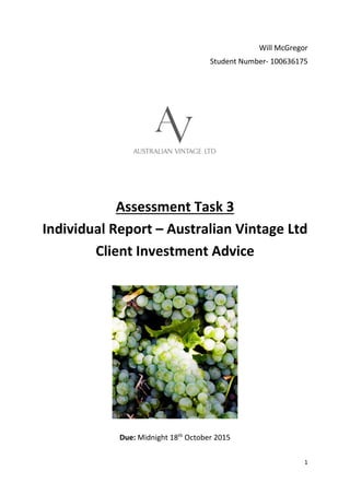 1
Will McGregor
Student Number- 100636175
Assessment Task 3
Individual Report – Australian Vintage Ltd
Client Investment Advice
Due: Midnight 18th
October 2015
 