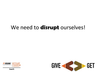 We need to disrupt ourselves!
 