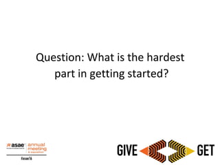 Question: What is the hardest
part in getting started?
 