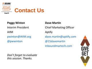 Contact Us
Peggy Winton
Interim President
AIIM
pwinton@AIIM.org
@pwwinton
Don’t forget to evaluate
this session. Thanks.
Dave Martin
Chief Marketing Officer
Aptify
dave.martin@aptify.com
@15davemartin
Inboundmartech.com
 