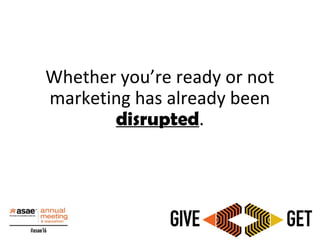 Whether you’re ready or not
marketing has already been
disrupted.
 