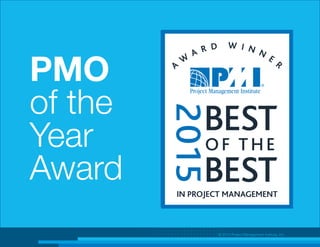 PMO
of the
Year
Award
© 2015 Project Management Institute, Inc.
 