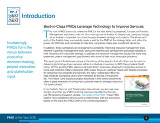 3PMO of the Year 2OI5 © 2015 Project Management Institute, Inc.
Best-in-Class PMOs Leverage Technology to Improve Services
T
his year’s PMO Symposium, where the PMO of the Year Award is presented, focuses on Portfolio
Management and there could not be a more apt set of finalists to display how, using technology
as an enabler, companies can close the gaps between strategy and projects. The winner and
each of the finalists have successfully made a seat for the PMO at the strategy table, and utilize the
power of PPM tools and processes to help their companies make wise investment decisions.
In addition, these companies are leveraging the constantly-improving resource management tools
inherent in portfolio management tools, along with learning and development processes tailored to
their industries and corporate settings, to address the resource management issues that have long
presented project management practitioners with some of their most intractable problems.
This year’s pool of finalists was unique in the history of the award in that all of them are focused on
delivering technology-driven services, either to individual consumers or B2B. Navy Federal Credit
Union, 2015’s winning PMO, places customers first in processes designed to streamline access to
funds and credit for military personnel. With a laser focus on customer needs and flexible processes
for delivering new products and services, the Navy Federal ISD PMO has
kept initiatives of practical use to their members at the top of the priority
list. The Instant Card Issuance project described in their award documents
offers a great example of moving from customer need to strategic execution
“full speed ahead.”
In our finalists, Symcor and Ticketmaster International, we also see case
studies of another key PMO trend that has been identified by the bien-
nial PM Solutions Research studies, The State of the PMO. These PMO
leaders have established strong working relationships with top executives,
based on the value the PMOs offer to the overall organization.
Introduction
Increasingly,
PMOs form the
nexus between
executive
decision making,
project execution,
and stakeholder
input.
 