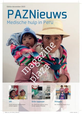PAZNieuws
Editie december 2015
Medische hulp in Peru
Echo-apparaat185 Milagros
nieuwe glimlachen aan Peruaanse
kinderen gegeven
Een 3D/4D Echo-apparaat dankzij
donatie Japanse Ambassade
Het verhaal van Milagros (12 jr.)
Zakelijk_cover_10151127042831_176964.indd 1 11/28/2015 9:48:34 AM
 