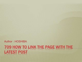 709 HOW TO LINK THE PAGE WITH THE
LATEST POST
Author : HOSHIBA
 