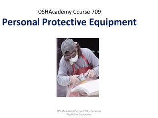 OSHAcademy Course 709 – Personal
Protective Equipment
OSHAcademy Course 709
Personal Protective Equipment
 